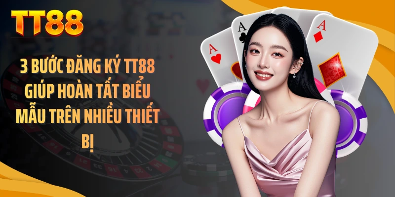 3 bước đăng ký TT88 giúp hoàn tất biểu mẫu trên nhiều thiết bị