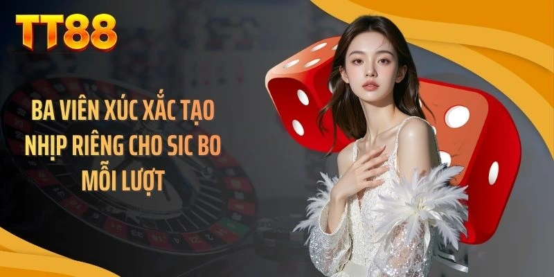 Ba viên xúc xắc tạo nhịp riêng cho sic bo mỗi lượt