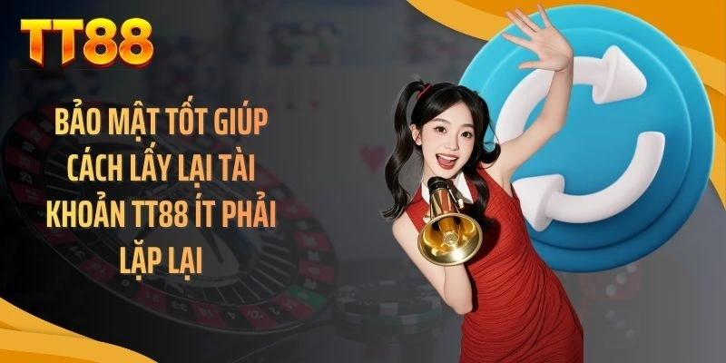 Bảo mật tốt giúp cách lấy lại tài khoản TT88 ít phải lặp lại