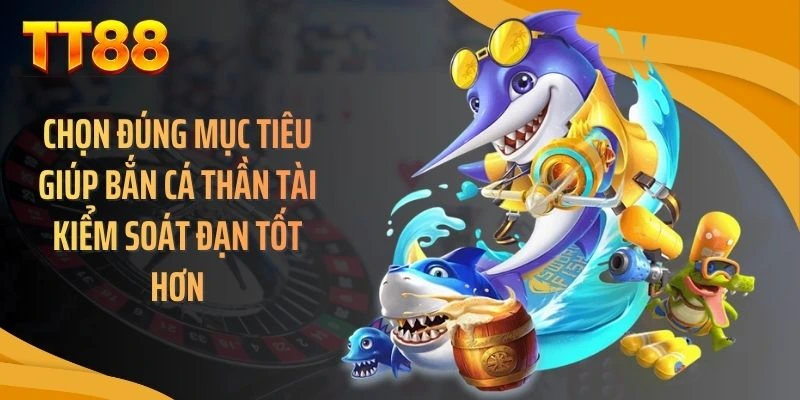Chọn đúng mục tiêu giúp bắn cá thần tài kiểm soát đạn tốt hơn