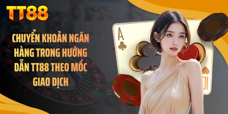Chuyển khoản ngân hàng trong hướng dẫn TT88 theo mốc giao dịch