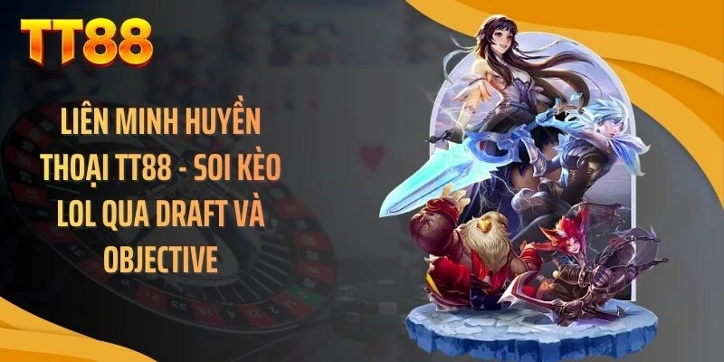 Liên Minh Huyền Thoại TT88 - Soi Kèo LOL Qua Draft Và Objective