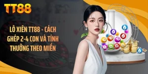 Lô Xiên TT88 - Cách Ghép 2-4 Con Và Tính Thưởng Theo Miền