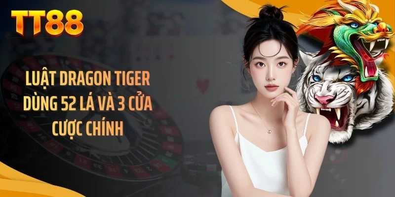 Luật dragon tiger dùng 52 lá và 3 cửa cược chính
