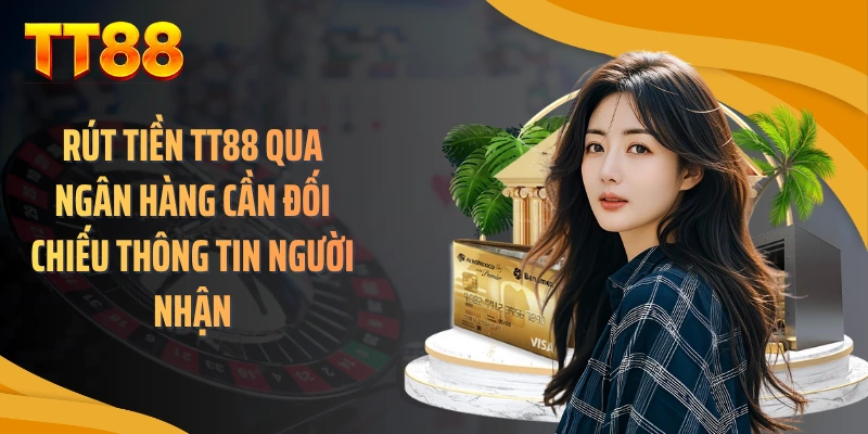 Rút tiền TT88 qua ngân hàng cần đối chiếu thông tin người nhận